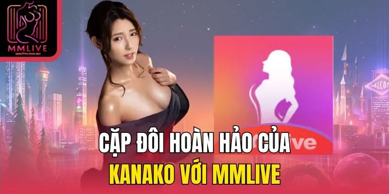 Cặp đôi hoàn hảo của Kanako với MMLive