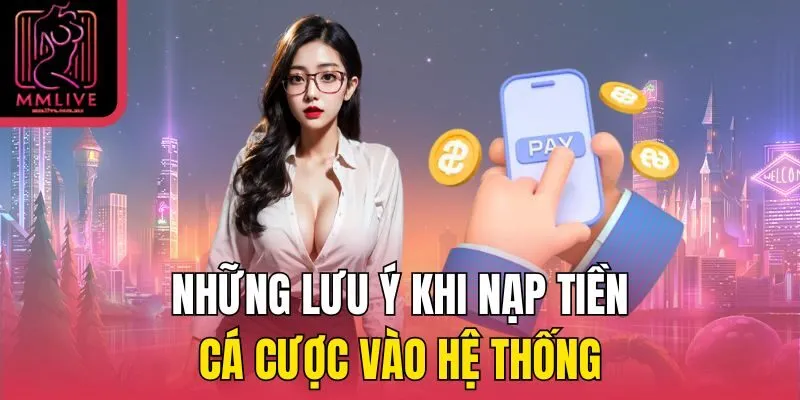 Những lưu ý khi nạp tiền cá cược vào hệ thống