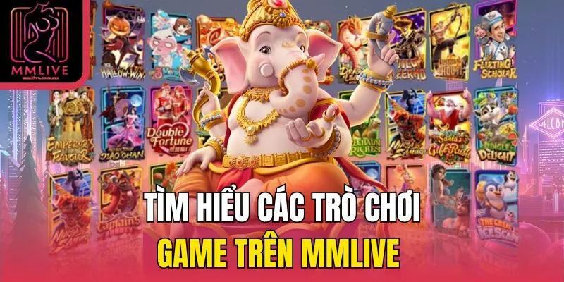 Tìm hiểu các trò chơi game trên MMLive